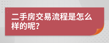 二手房交易流程是怎么样的呢？