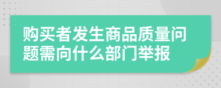 购买者发生商品质量问题需向什么部门举报