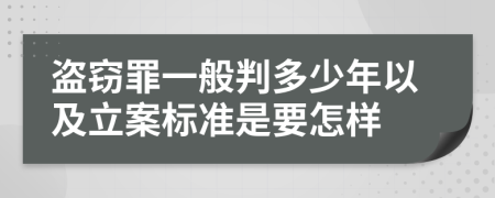 盗窃罪一般判多少年以及立案标准是要怎样