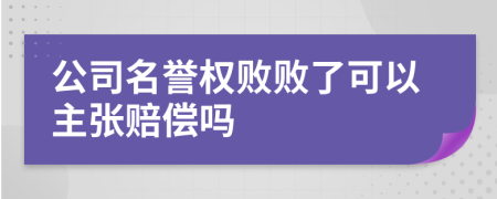公司名誉权败败了可以主张赔偿吗