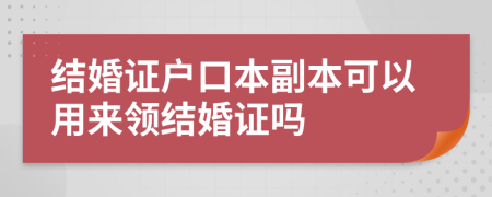 结婚证户口本副本可以用来领结婚证吗