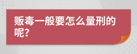 贩毒一般要怎么量刑的呢？