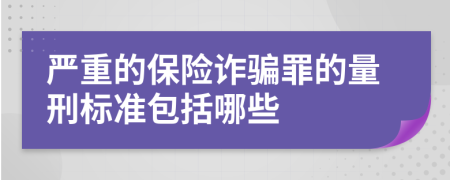 严重的保险诈骗罪的量刑标准包括哪些