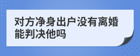 对方净身出户没有离婚能判决他吗