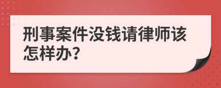 刑事案件没钱请律师该怎样办？