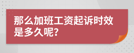 那么加班工资起诉时效是多久呢？