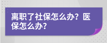 离职了社保怎么办？医保怎么办？