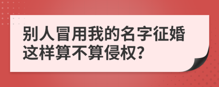 别人冒用我的名字征婚这样算不算侵权？