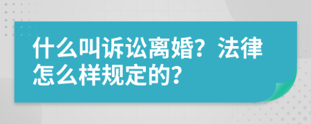 什么叫诉讼离婚？法律怎么样规定的？