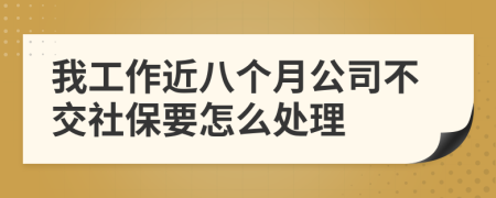 我工作近八个月公司不交社保要怎么处理