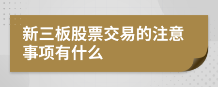新三板股票交易的注意事项有什么