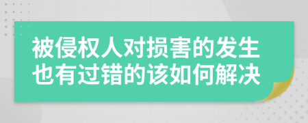 被侵权人对损害的发生也有过错的该如何解决