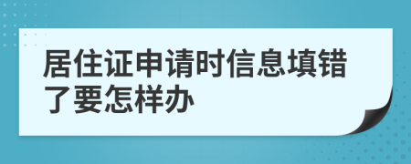 居住证申请时信息填错了要怎样办