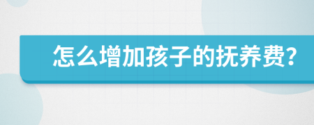 怎么增加孩子的抚养费？