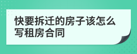 快要拆迁的房子该怎么写租房合同