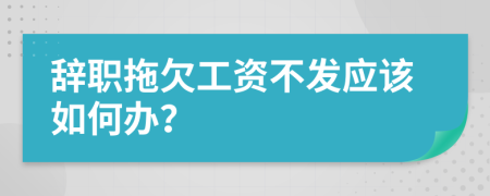 辞职拖欠工资不发应该如何办？