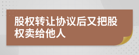 股权转让协议后又把股权卖给他人