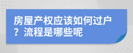 房屋产权应该如何过户？流程是哪些呢