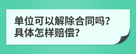 单位可以解除合同吗？具体怎样赔偿？