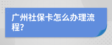 广州社保卡怎么办理流程？