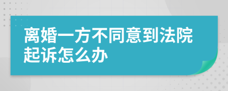 离婚一方不同意到法院起诉怎么办