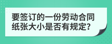 要签订的一份劳动合同纸张大小是否有规定？