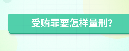 受贿罪要怎样量刑？