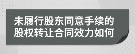 未履行股东同意手续的股权转让合同效力如何