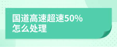 国道高速超速50% 怎么处理