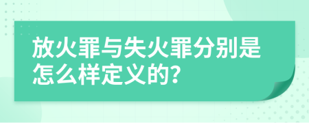 放火罪与失火罪分别是怎么样定义的？