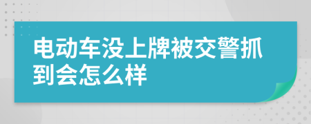 电动车没上牌被交警抓到会怎么样