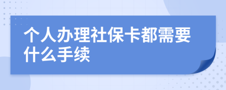 个人办理社保卡都需要什么手续