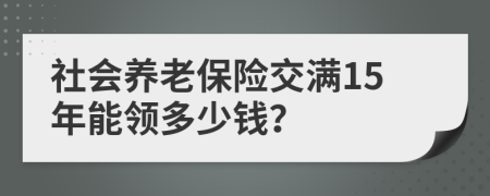 社会养老保险交满15年能领多少钱？