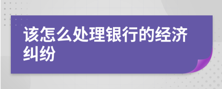 该怎么处理银行的经济纠纷