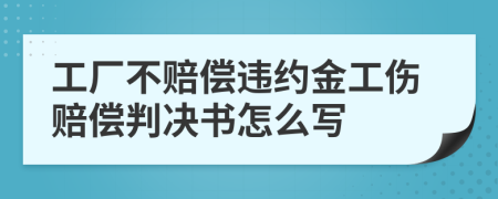 工厂不赔偿违约金工伤赔偿判决书怎么写