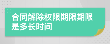 合同解除权限期限期限是多长时间