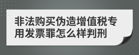 非法购买伪造增值税专用发票罪怎么样判刑