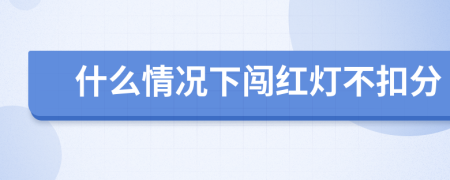 什么情况下闯红灯不扣分