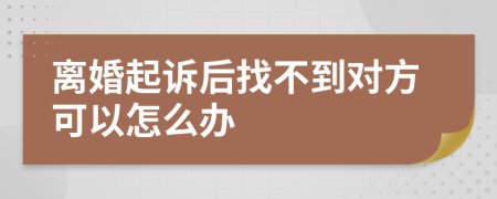 离婚起诉后找不到对方可以怎么办