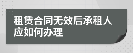 租赁合同无效后承租人应如何办理