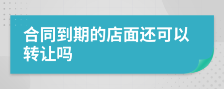 合同到期的店面还可以转让吗