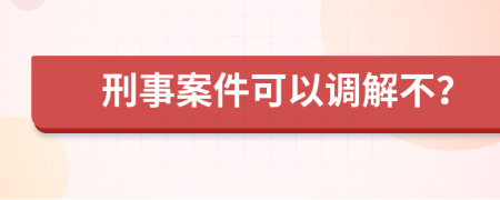 刑事案件可以调解不？