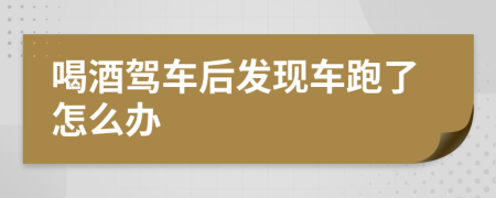 喝酒驾车后发现车跑了怎么办