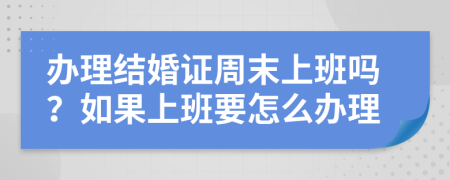 办理结婚证周末上班吗？如果上班要怎么办理