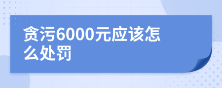 贪污6000元应该怎么处罚