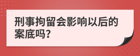 刑事拘留会影响以后的案底吗？