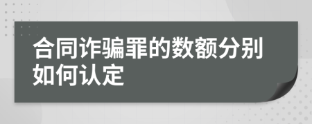 合同诈骗罪的数额分别如何认定