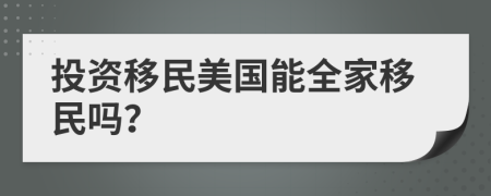 投资移民美国能全家移民吗？