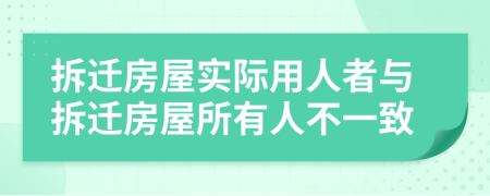 拆迁房屋实际用人者与拆迁房屋所有人不一致