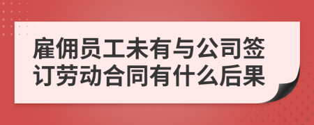 雇佣员工未有与公司签订劳动合同有什么后果